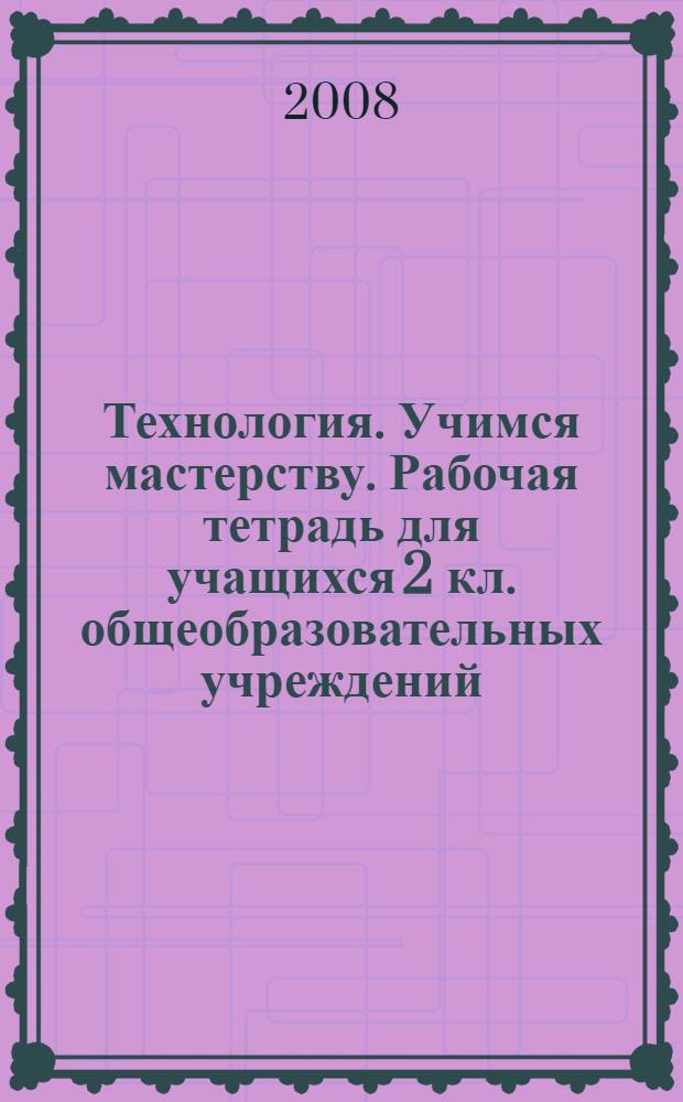 Технология. Учимся мастерству. Рабочая тетрадь для учащихся 2 кл. общеобразовательных учреждений