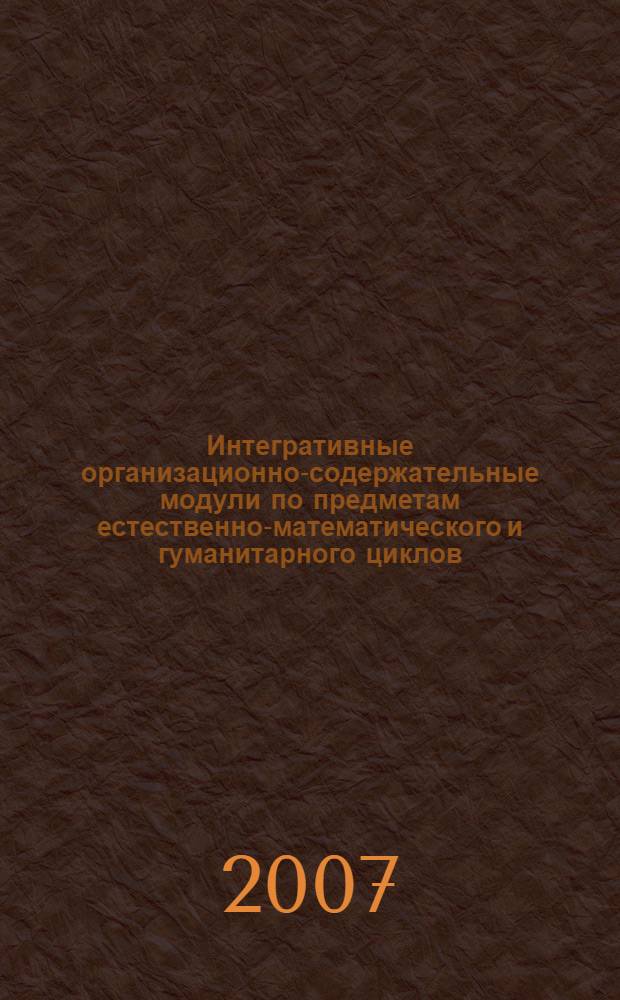 Интегративные организационно-содержательные модули по предметам естественно-математического и гуманитарного циклов : сборник учебно-методичеких материалов