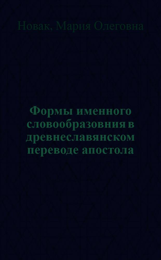 Формы именного словообразовния в древнеславянском переводе апостола (семантико-стилистический аспект) : автореферат диссертации на соискание ученой степени к.филол.н. : специальность 10.02.01