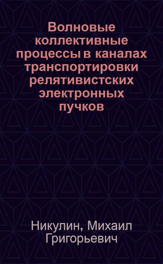 Волновые коллективные процессы в каналах транспортировки релятивистских электронных пучков : автореферат диссертации на соискание ученой степени д.ф.-м.н. : специальность 01.04.02; специальность 01.04.08