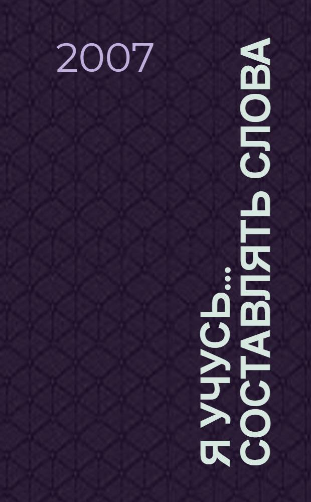 Я учусь... составлять слова : книжка с наклейками : от 4 лет и старше