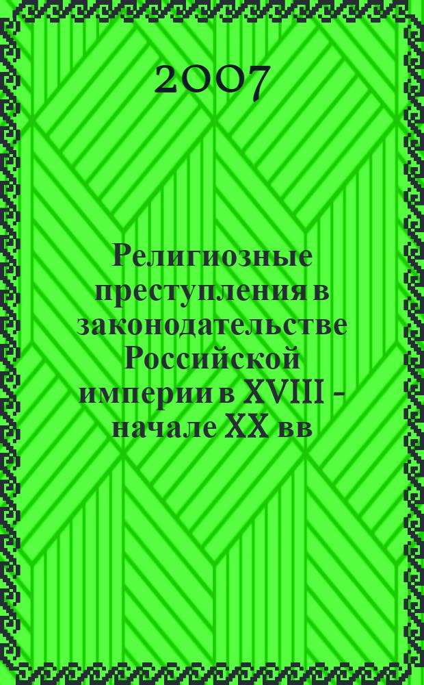 Религиозные преступления в законодательстве Российской империи в XVIII - начале XX вв. : монография