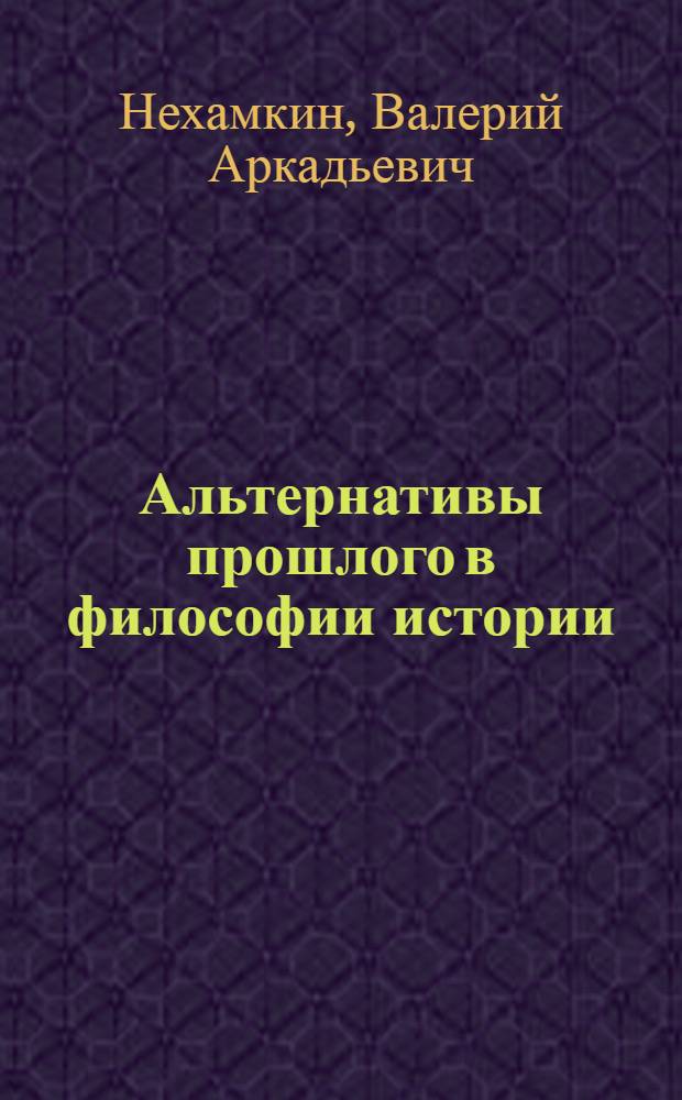Альтернативы прошлого в философии истории:теоретико-методологический анализ : автореф. дис. на соиск. учен. степ. д-ра : специальность 09.00.11 <социальная философия>