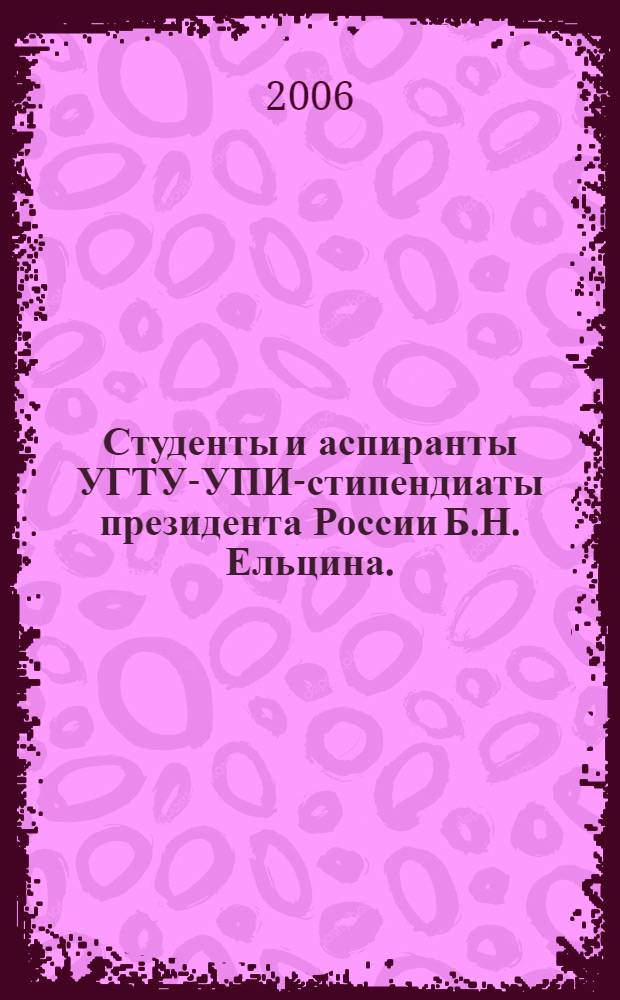 Студенты и аспиранты УГТУ-УПИ-стипендиаты президента России Б.Н. Ельцина. (2006/07 учебный год)