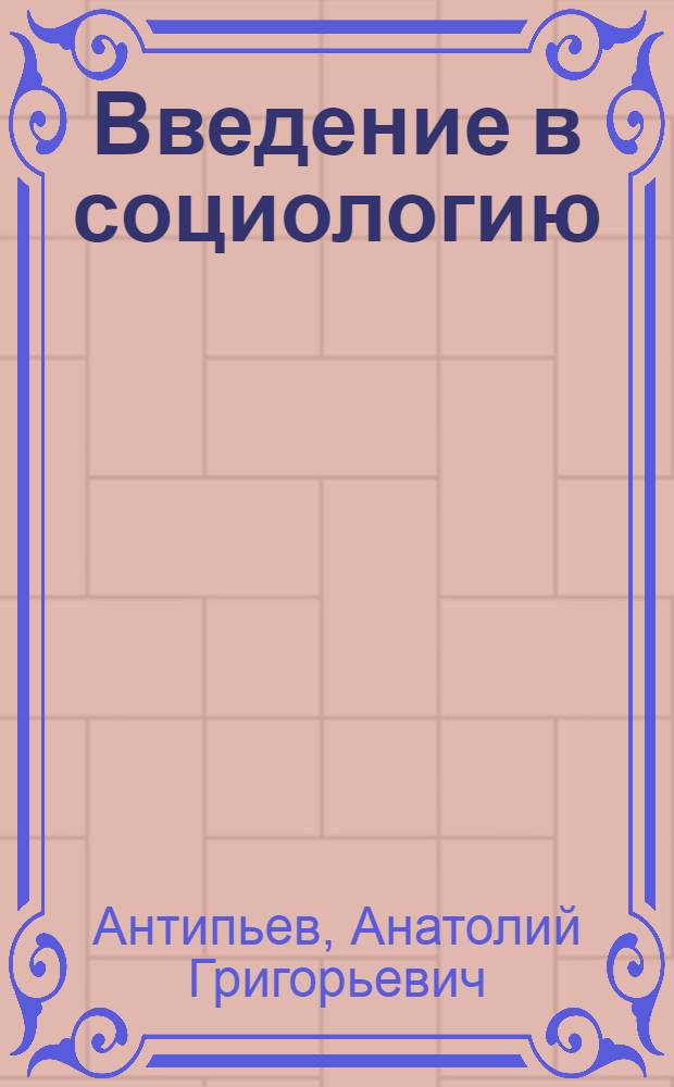 Введение в социологию : учебное пособие : учебное пособие для студентов высших учебных заведений, обучающихся по специальности 040201 "Социология"