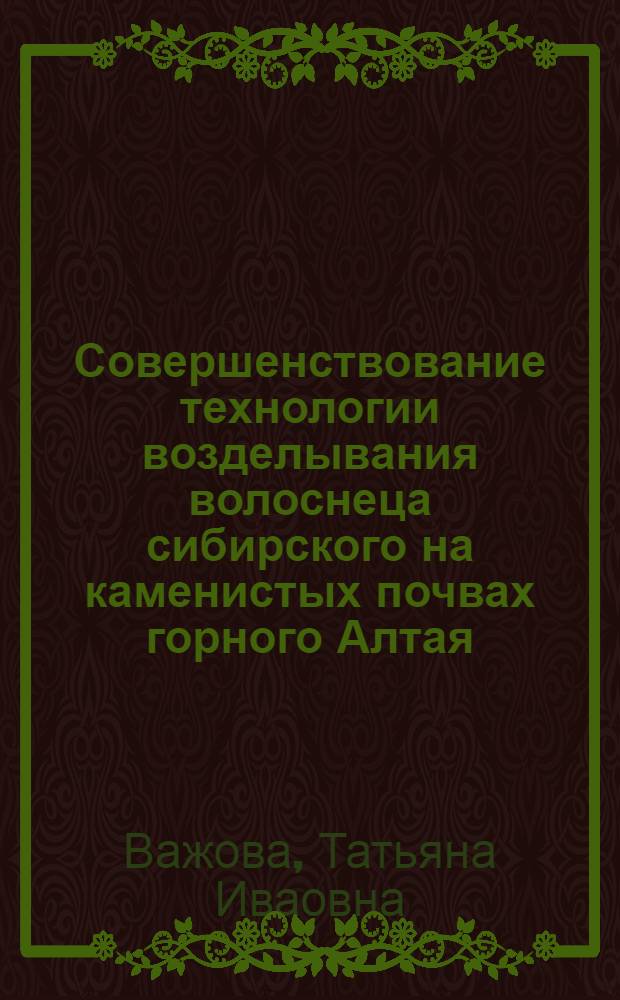 Совершенствование технологии возделывания волоснеца сибирского на каменистых почвах горного Алтая : автореферат диссертации на соискание ученой степени к.с.-х.н. : специальность 06.01.09