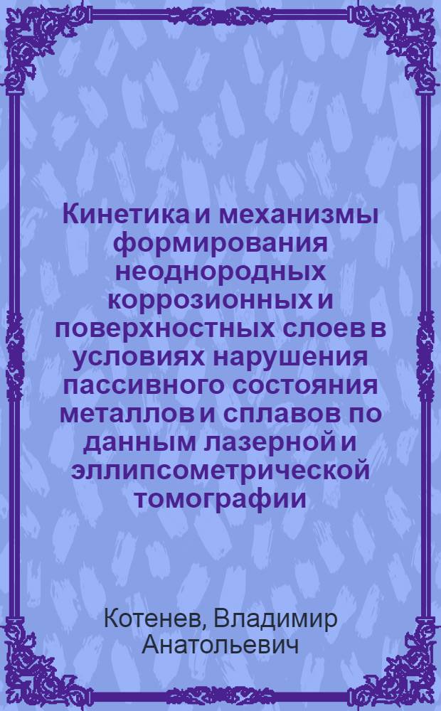 Кинетика и механизмы формирования неоднородных коррозионных и поверхностных слоев в условиях нарушения пассивного состояния металлов и сплавов по данным лазерной и эллипсометрической томографии : автореферат диссертации на соискание ученой степени д.х.н. : специальность 05.17.14