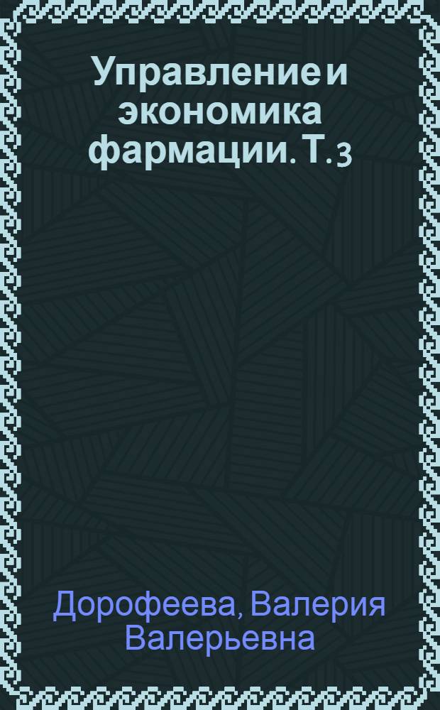 Управление и экономика фармации. Т. 3 : Экономика аптечных организаций