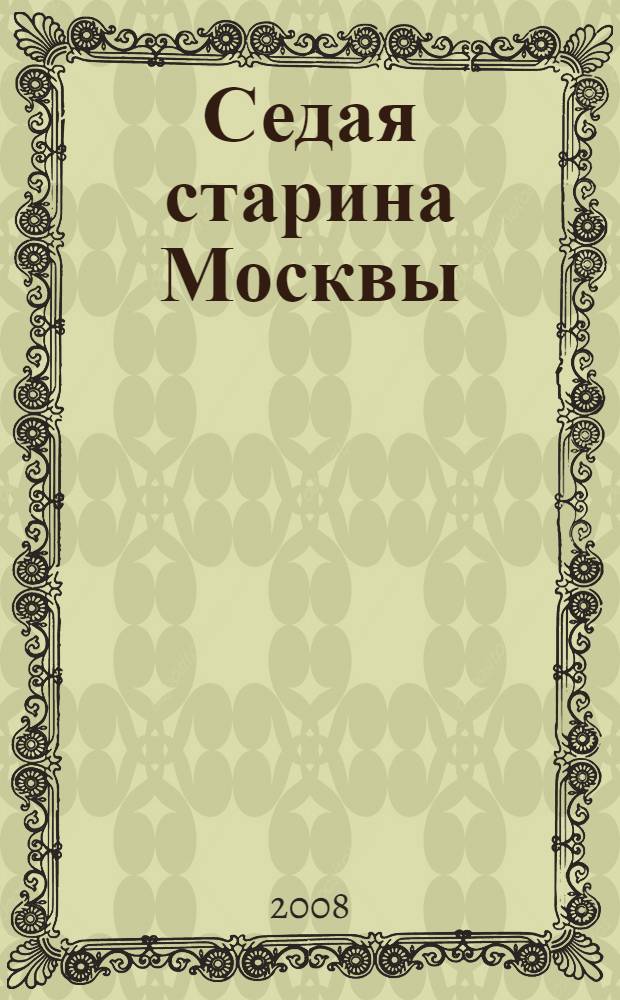 Седая старина Москвы : исторический обзор и полный указатель ее достопамятностей: соборов, монастырей, церквей, стен, дворцов, памятников, общественных зданий, мостов, площадей, улиц, слобод, урочищ и проч. и проч. с подробным историческим описанием основания Москвы и очерком ее замечательных окрестностей