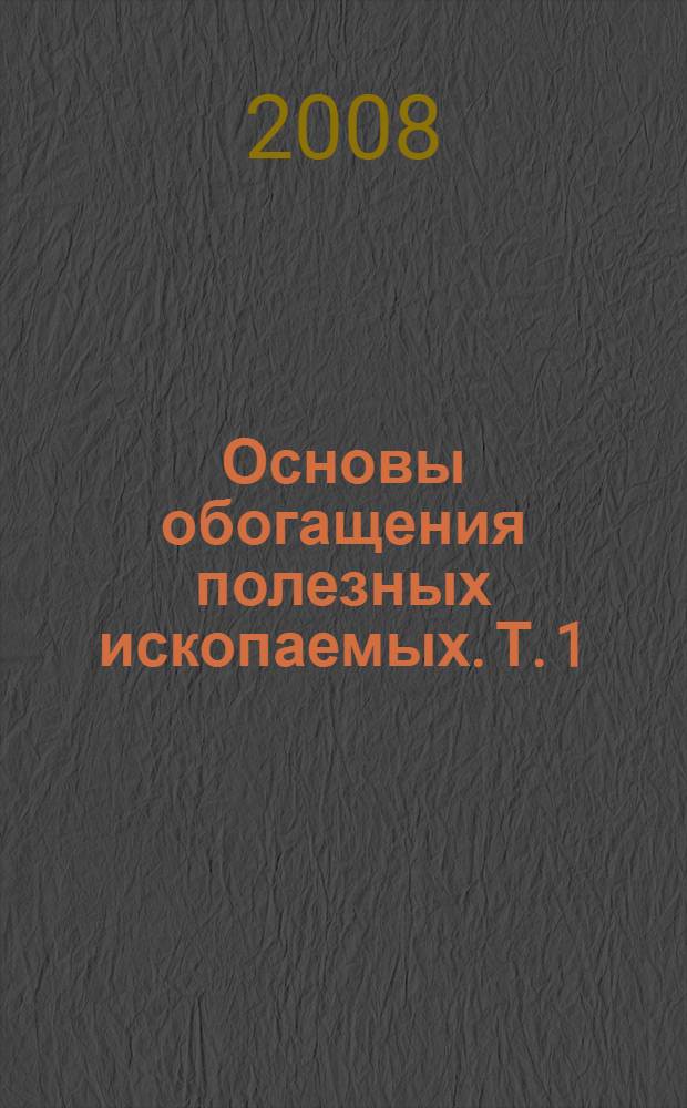 Основы обогащения полезных ископаемых. Т. 1 : Обогатительные процессы