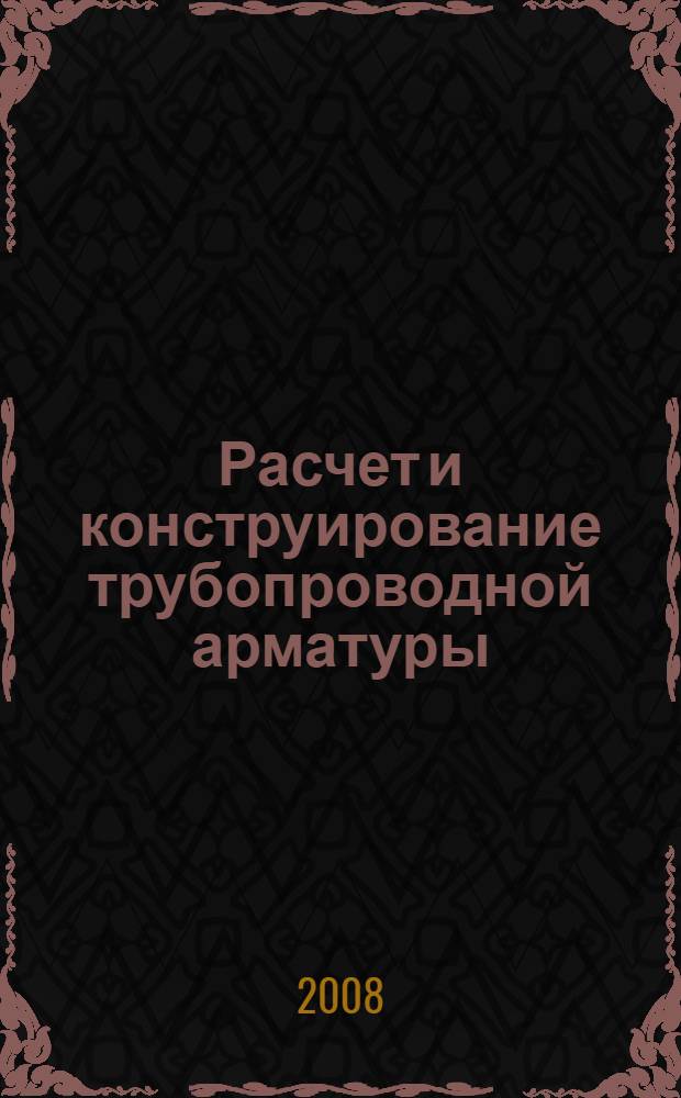 Расчет и конструирование трубопроводной арматуры : расчет трубопроводной арматуры