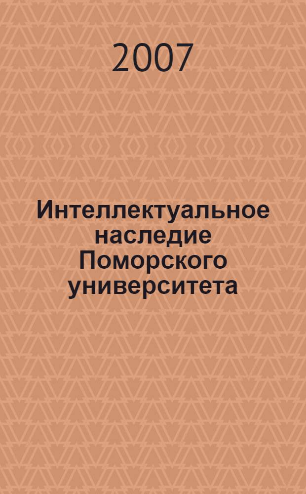 Интеллектуальное наследие Поморского университета (1991-2006) : библиографический указатель