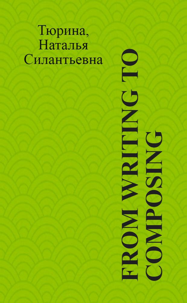 From writing to composing : от письма к сочинению : учебно-методическое пособие