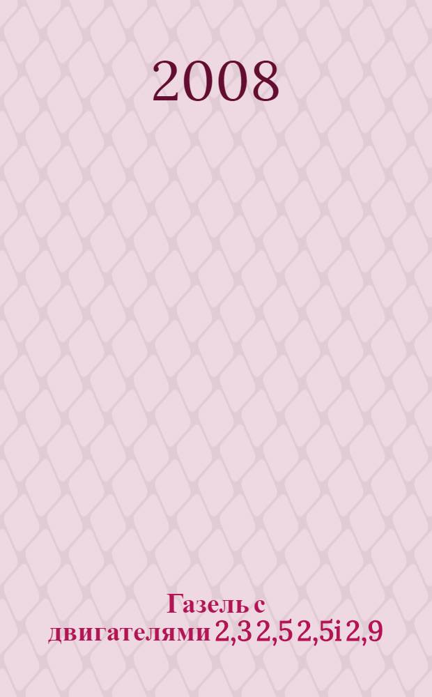 Газель с двигателями 2,3 2,5 2,5i 2,9 : устройство, обслуживание, диагностика, ремонт : иллюстрированное руководство