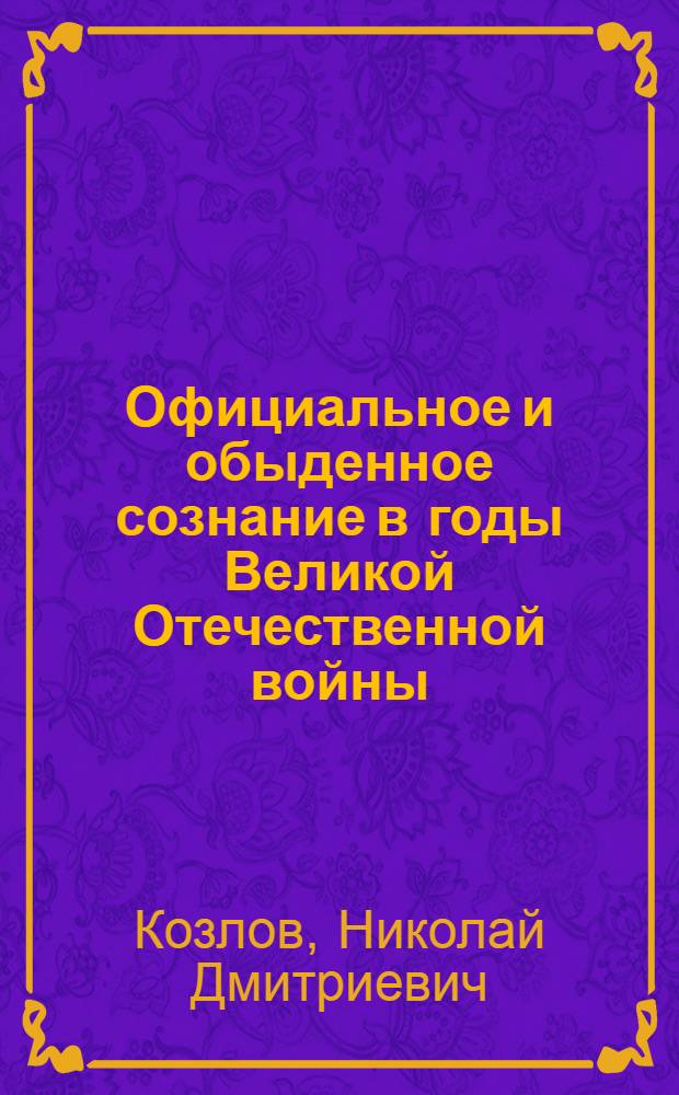 Официальное и обыденное сознание в годы Великой Отечественной войны : монография