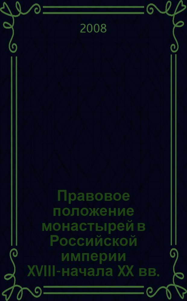 Правовое положение монастырей в Российской империи XVIII-начала XX вв. : (государственно-правовой и канонический аспект) : монография