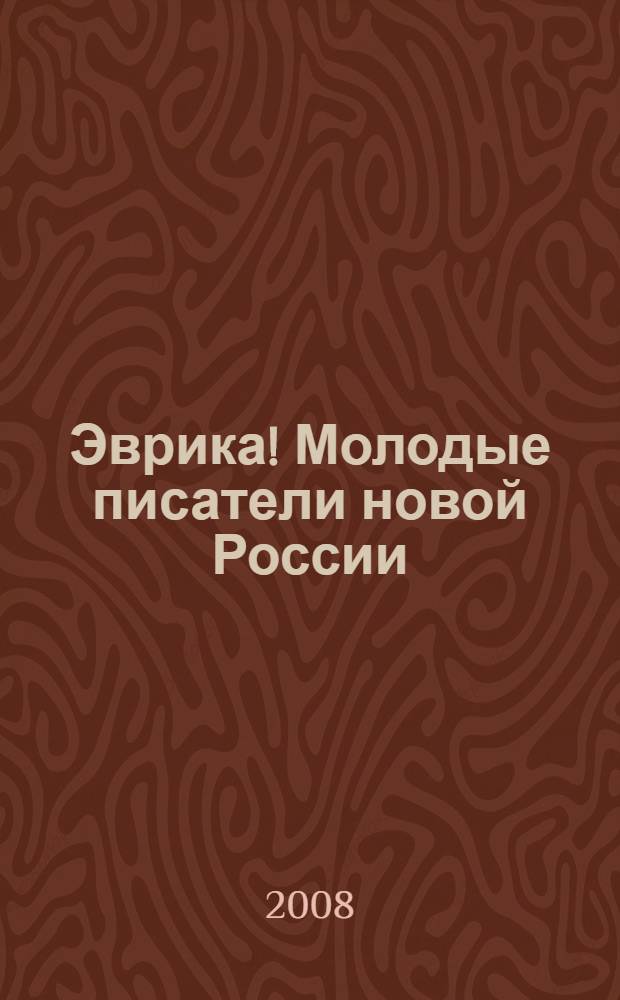 Эврика! Молодые писатели новой России : сборник литературных произведений лауреатов и дипломантов премии "Эврика" 2002, 2004 и 2006 годов