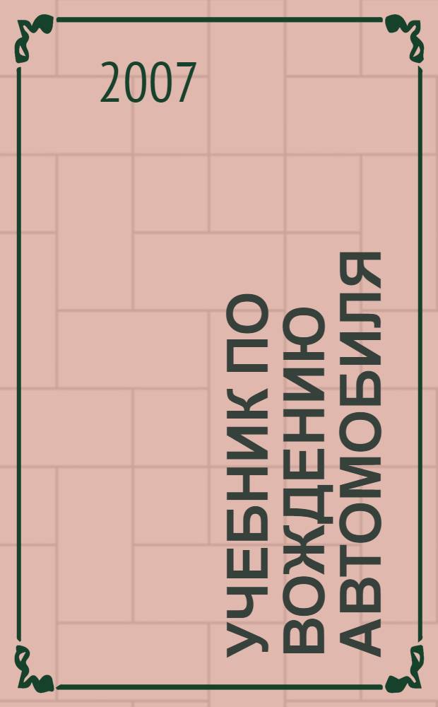 Учебник по вождению автомобиля : техника управления автомобилем, вождение автомобиля по дорогам, маневрирование задним ходом, экзаменационные упражнения