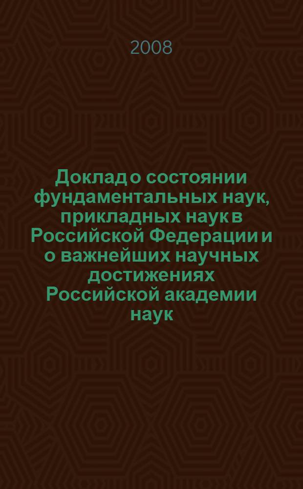 Доклад о состоянии фундаментальных наук, прикладных наук в Российской Федерации и о важнейших научных достижениях Российской академии наук ... ... в 2007 году