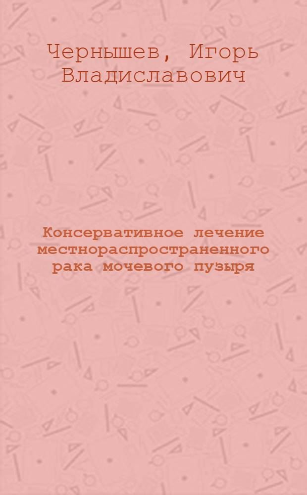 Консервативное лечение местнораспространенного рака мочевого пузыря : автореферат диссертации на соискание ученой степени к.м.н. : специальность 14.00.14