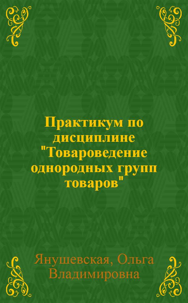 Практикум по дисциплине "Товароведение однородных групп товаров" : учеб. пособие для студентов, обучающихся по специальности СПО 080302.51 - Коммерция
