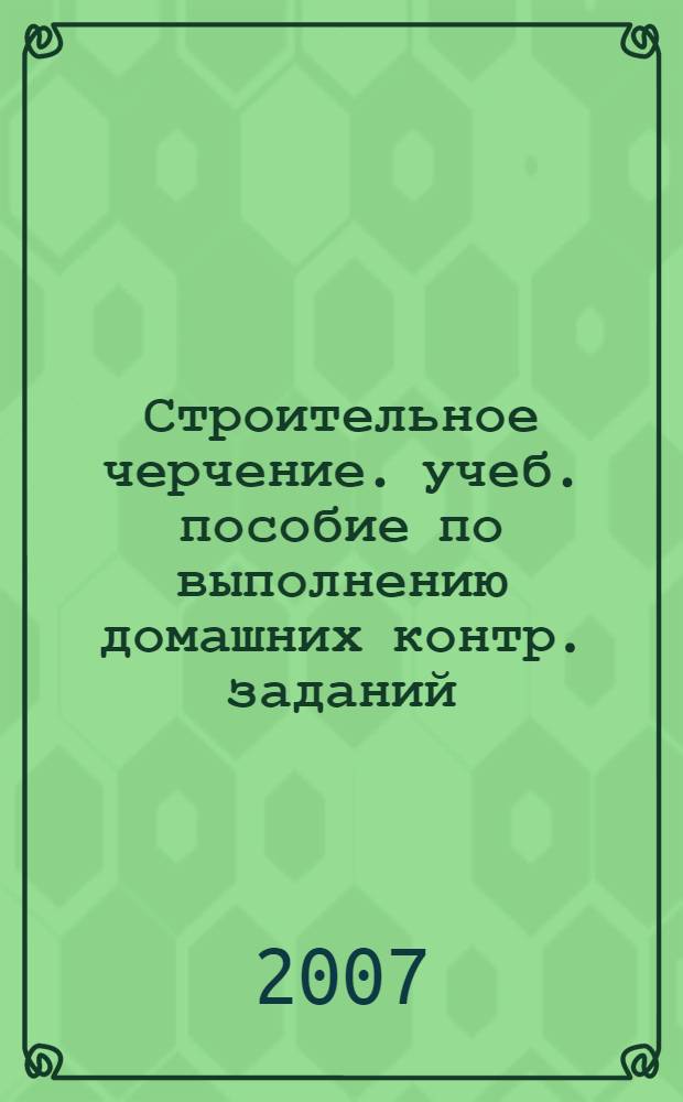 Строительное черчение. учеб. пособие по выполнению домашних контр. заданий