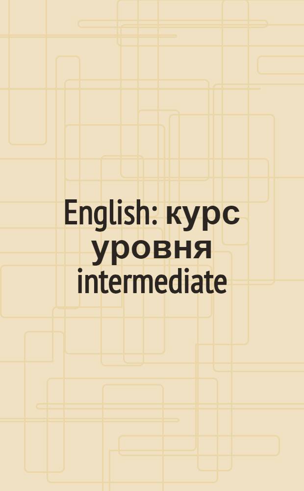 English : курс уровня intermediate : грамматика, аудирование и диктанты