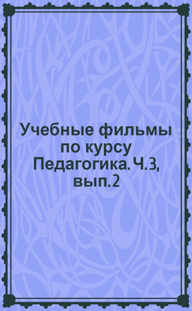 Учебные фильмы по курсу Педагогика. Ч. 3, вып. 2 : Интерактивные методы обучения ; Средства обучения