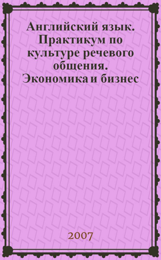 Английский язык. Практикум по культуре речевого общения. Экономика и бизнес (для студентов, углубленно изучающих историю и культуру ислама)