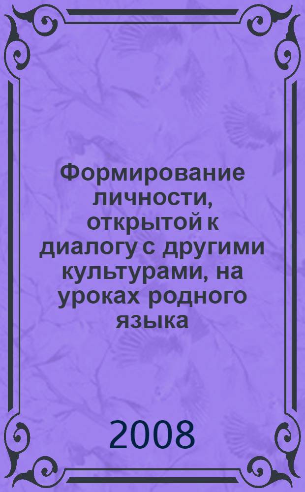 Формирование личности, открытой к диалогу с другими культурами, на уроках родного языка = Formation of person opened to dialogue of cultures on the lesson of native language : сборник научных статей : доклады Научно-практической международной конференции, 30-31 октября 2007 г