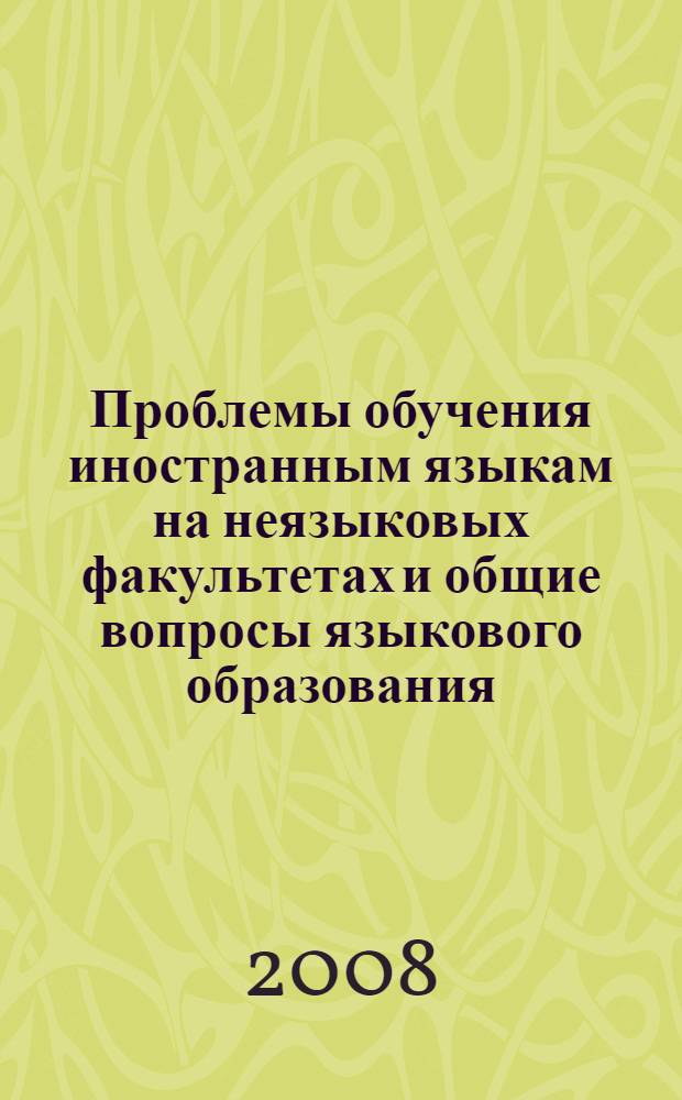 Проблемы обучения иностранным языкам на неязыковых факультетах и общие вопросы языкового образования : материалы Региональной научно-практической конференции, 25-26 апреля 2008 года