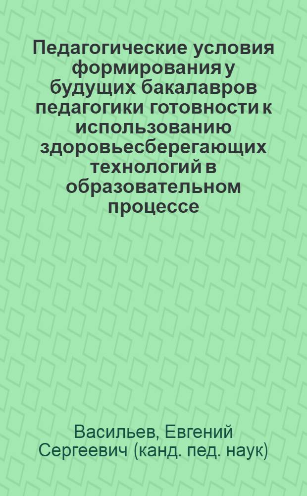 Педагогические условия формирования у будущих бакалавров педагогики готовности к использованию здоровьесберегающих технологий в образовательном процессе : автореф. дис. на соиск. учен. степ. канд. пед. наук : специальность 13.00.01 <Общ. педагогика, история педагогики и образования>