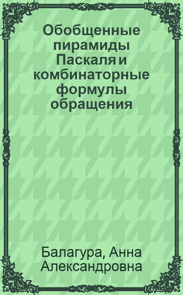 Обобщенные пирамиды Паскаля и комбинаторные формулы обращения : автореф. дис. на соиск. учен. степ. канд. физ.-мат. наук : специальность 01.01.09 <Дискрет. математика и мат. кибернетика>
