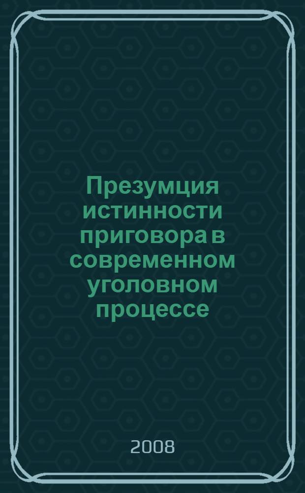 Презумция истинности приговора в современном уголовном процессе : автореф. дис. на соиск. учен. степ. канд. юрид. наук : специальность 12.00.09 <Уголов. процесс, криминалистика и судеб. экспертиза; оператив.-розыскная деятельность>