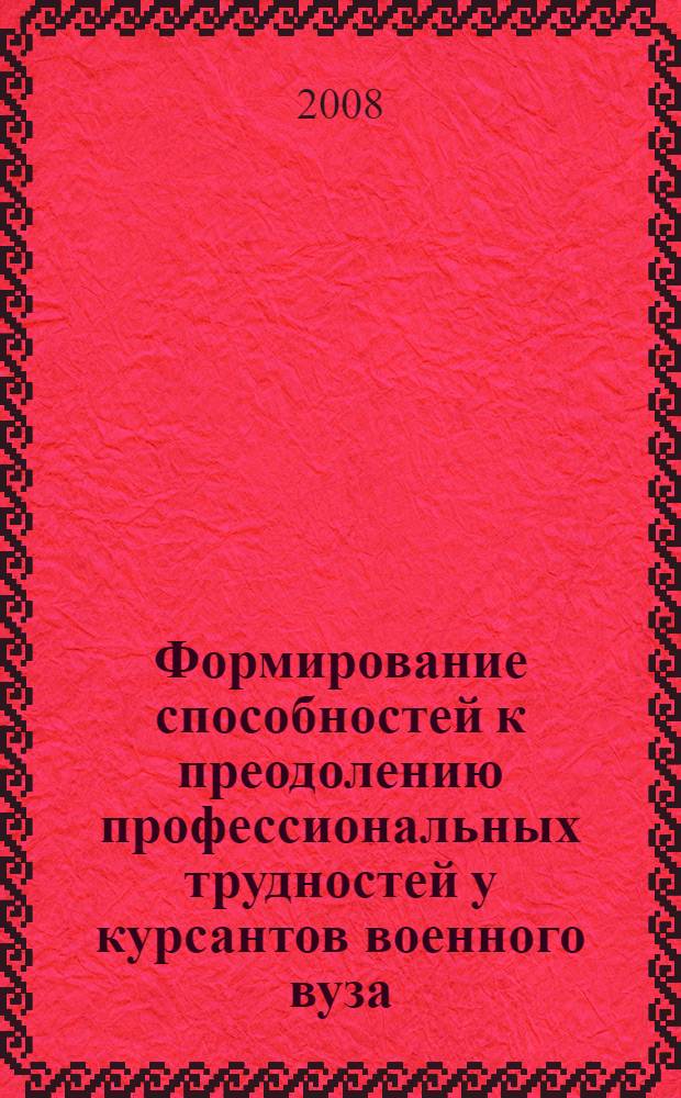 Формирование способностей к преодолению профессиональных трудностей у курсантов военного вуза : автореф. дис. на соиск. учен. степ. канд. пед. наук : специальность 13.00.08 <Теория и методика проф. образования>