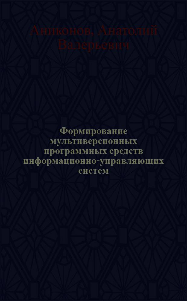 Формирование мультиверсионных программных средств информационно-управляющих систем : автореф. дис. на соиск. учен. степ. канд. техн. наук : специальность 05.13.01 <Систем. анализ, упр. и обраб. информ.>