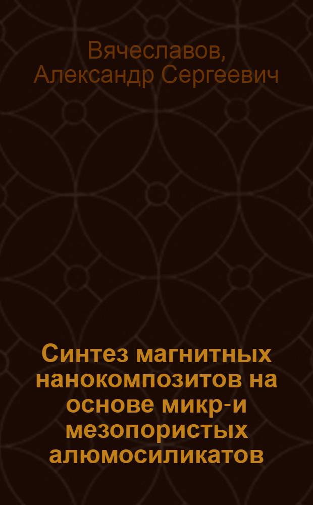 Синтез магнитных нанокомпозитов на основе микро- и мезопористых алюмосиликатов : автореф. дис. на соиск. учен. степ. канд. хим. наук : специальность 02.00.01 <Неорган. химия> : специальность 02.00.21 <Химия твердого тела>