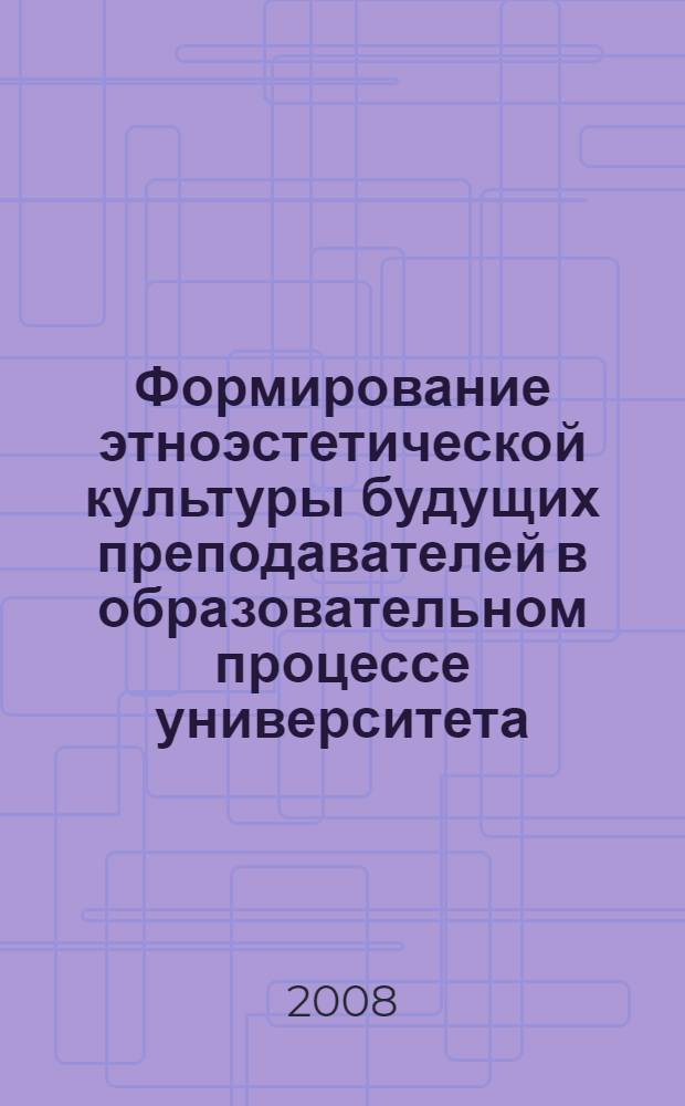 Формирование этноэстетической культуры будущих преподавателей в образовательном процессе университета : автореф. дис. на соиск. учен. степ. д-ра пед. наук : специальность 13.00.08 <Теория и методика проф. образования>