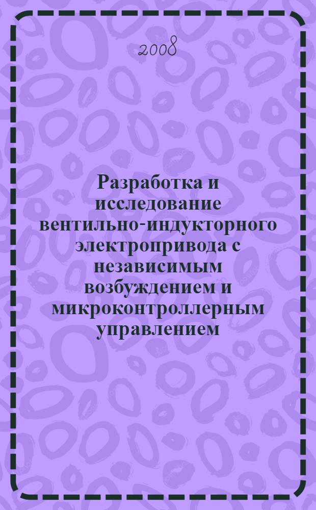 Разработка и исследование вентильно-индукторного электропривода с независимым возбуждением и микроконтроллерным управлением : автореф. дис. на соиск. учен. степ. канд. техн. наук : специальность 05.09.03 <Электротехн. комплексы и системы>
