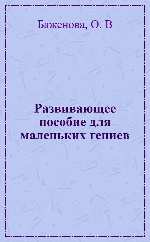 Развивающее пособие для маленьких гениев: Рабочая тетрадь для детей 5 - 6 лет