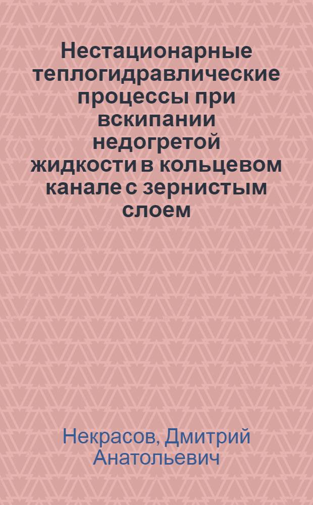 Нестационарные теплогидравлические процессы при вскипании недогретой жидкости в кольцевом канале с зернистым слоем : автореф. дис. на соиск. учен. степ. канд. техн. наук : специальность 01.04.14 <Теплофизика и теорет. теплотехника>