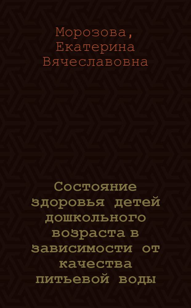 Состояние здоровья детей дошкольного возраста в зависимости от качества питьевой воды : (на примере г.Смоленска) : автореф. дис. на соиск. учен. степ. канд. мед. наук : специальность 14.00.09 <Педиатрия>