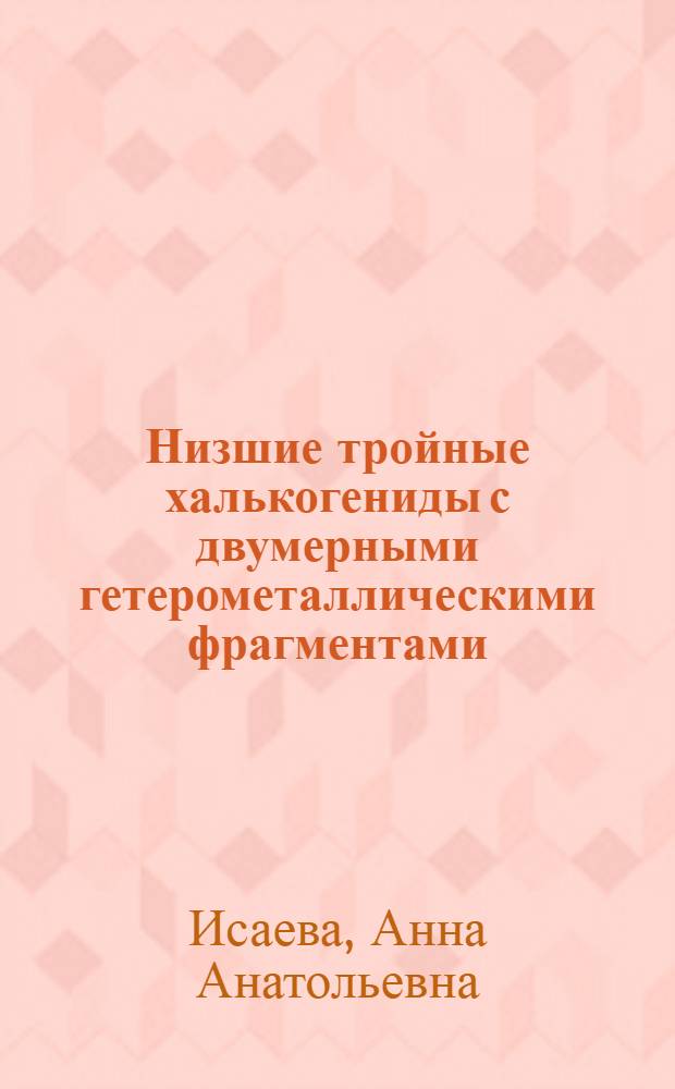 Низшие тройные халькогениды с двумерными гетерометаллическими фрагментами: синтез, кристаллическое и электронное строение, физические свойства : автореф. дис. на соиск. учен. степ. канд. хим. наук : специальность 02.00.01 <Неорган. химия>