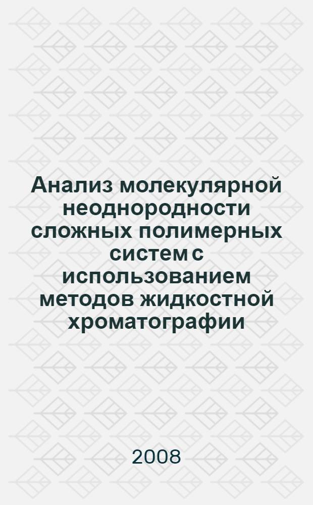 Анализ молекулярной неоднородности сложных полимерных систем с использованием методов жидкостной хроматографии : автореф. дис. на соиск. учен. степ. д-ра хим. наук : специальность 02.00.06 <Высокомолекуляр. соединения>