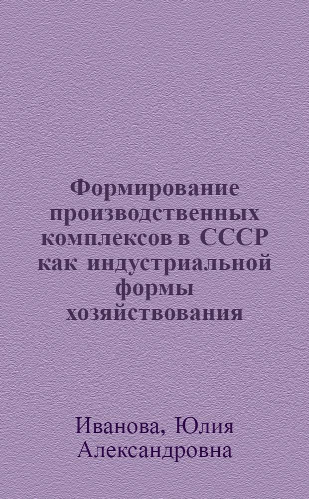 Формирование производственных комплексов в СССР как индустриальной формы хозяйствования : автореф. дис. на соиск. учен. степ. канд. экон. наук : специальность 08.00.01 <Экон. теория>