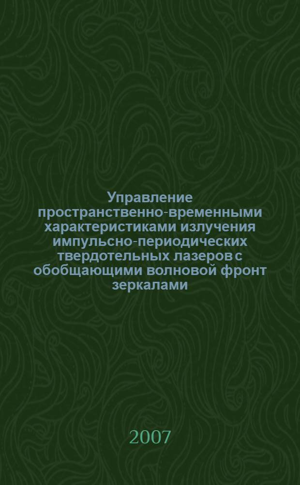 Управление пространственно-временными характеристиками излучения импульсно-периодических твердотельных лазеров с обобщающими волновой фронт зеркалами : автореф. дис. на соиск. учен. степ. канд. физ.-мат. наук : специальность 01.04.21 <Лазер. физика>
