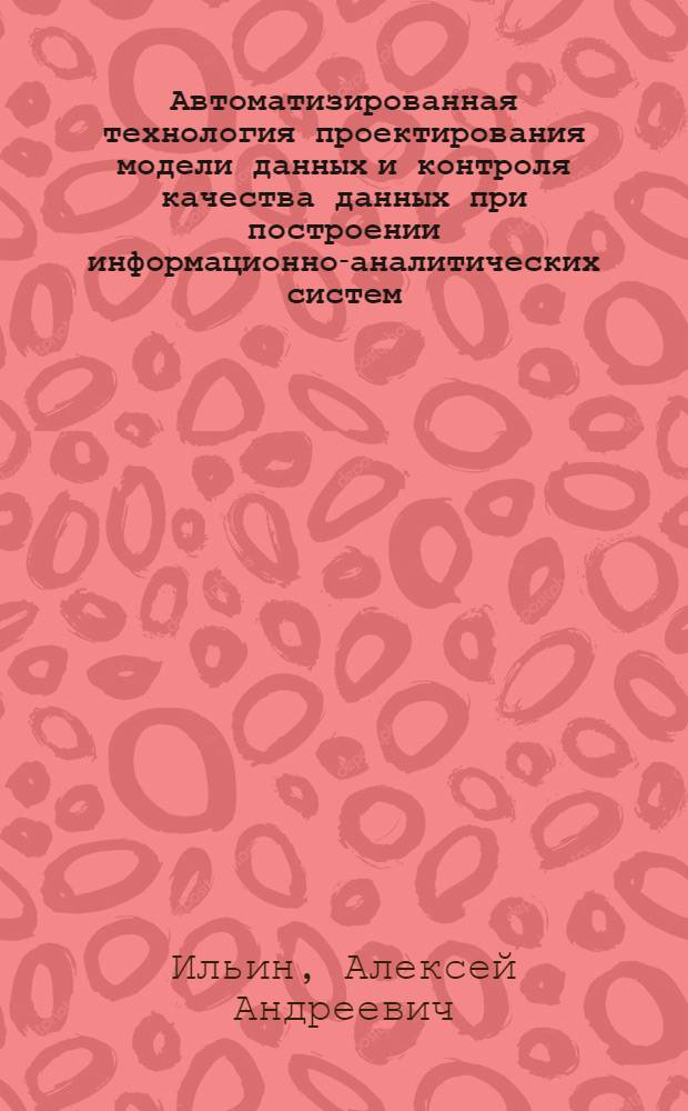 Автоматизированная технология проектирования модели данных и контроля качества данных при построении информационно-аналитических систем : автореф. дис. на соиск. учен. степ. канд. техн. наук : специальность 05.25.05 <Информ. системы и процессы, правовые аспекты информатики>