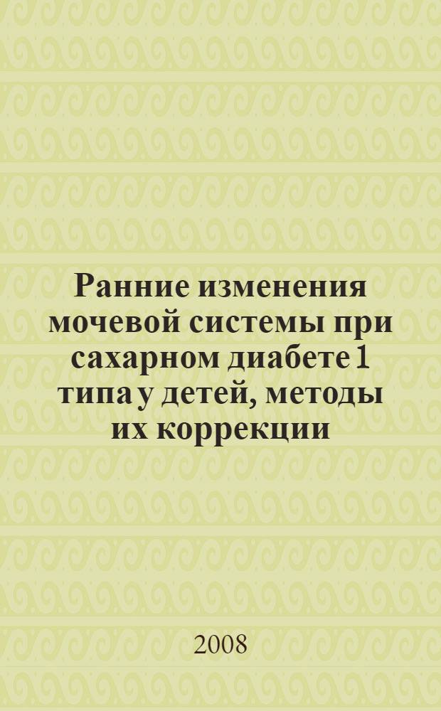Ранние изменения мочевой системы при сахарном диабете 1 типа у детей, методы их коррекции : автореф. дис. на соиск. учен. степ. канд. мед. наук : специальность 14.00.09 <Педиатрия>