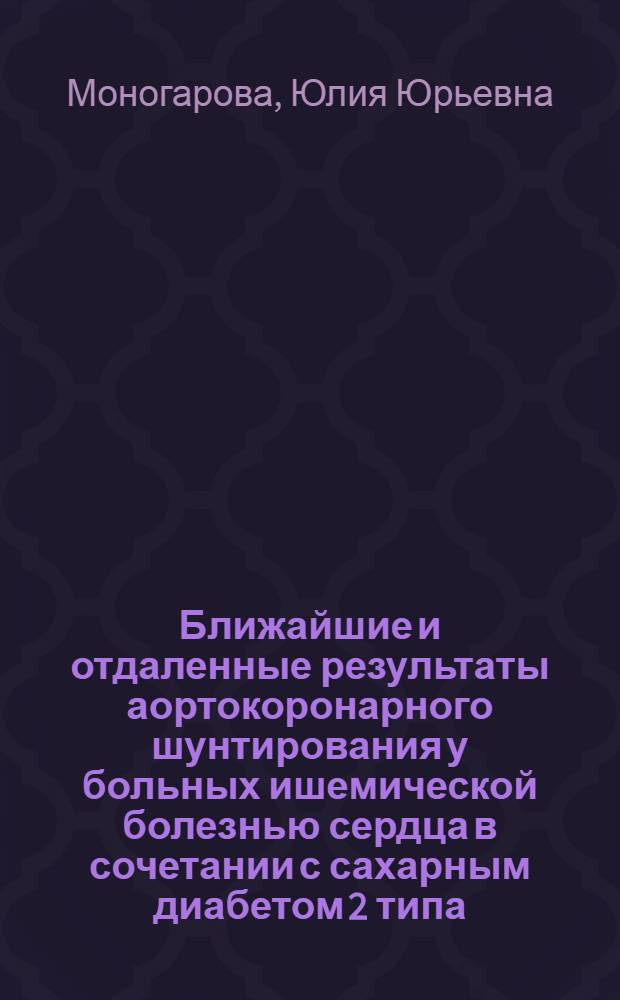 Ближайшие и отдаленные результаты аортокоронарного шунтирования у больных ишемической болезнью сердца в сочетании с сахарным диабетом 2 типа : автореф. дис. на соиск. учен. степ. канд. мед. наук : специальность 14.00.05 <Внутрен. болезни>