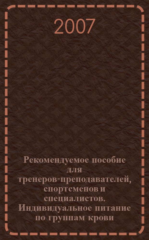 Рекомендуемое пособие для тренеров-преподавателей, спортсменов и специалистов. Индивидуальное питание по группам крови